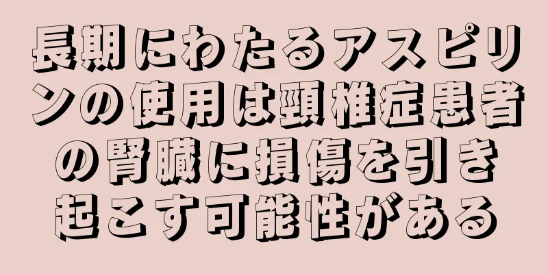 長期にわたるアスピリンの使用は頸椎症患者の腎臓に損傷を引き起こす可能性がある