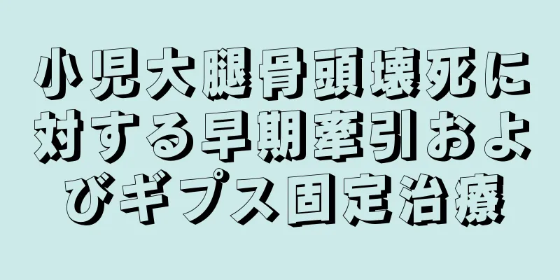 小児大腿骨頭壊死に対する早期牽引およびギプス固定治療