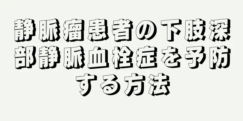 静脈瘤患者の下肢深部静脈血栓症を予防する方法