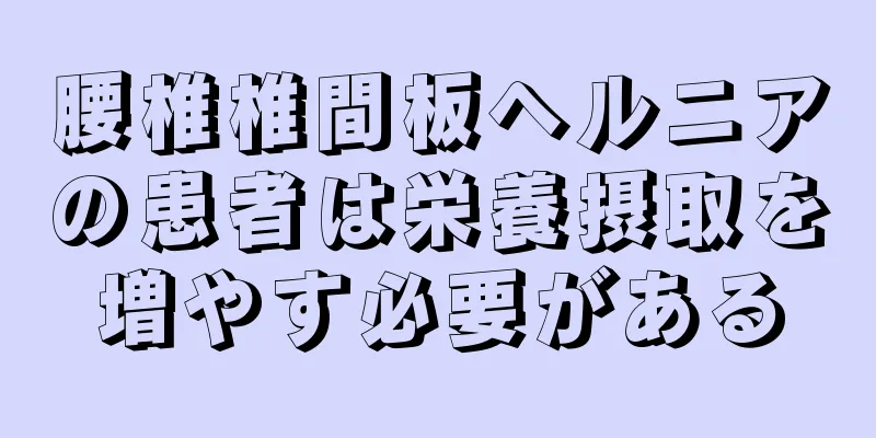 腰椎椎間板ヘルニアの患者は栄養摂取を増やす必要がある