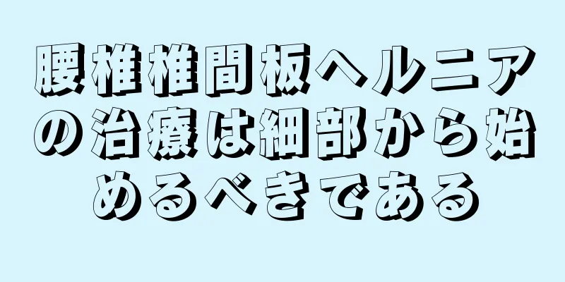 腰椎椎間板ヘルニアの治療は細部から始めるべきである