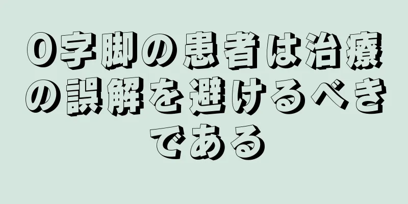 O字脚の患者は治療の誤解を避けるべきである
