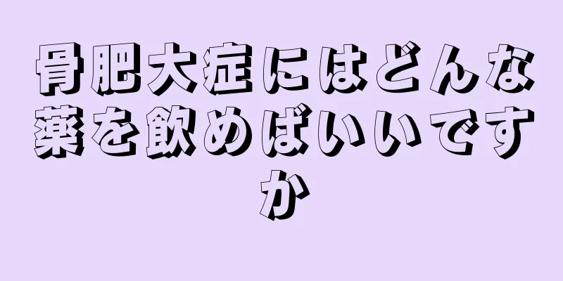 骨肥大症にはどんな薬を飲めばいいですか