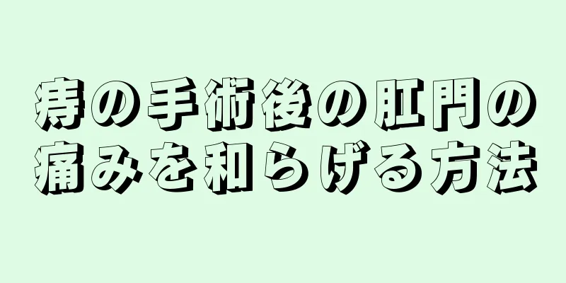 痔の手術後の肛門の痛みを和らげる方法