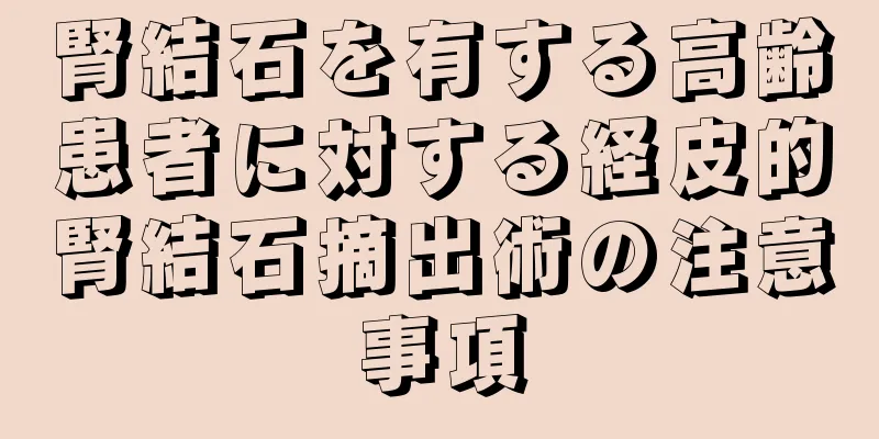 腎結石を有する高齢患者に対する経皮的腎結石摘出術の注意事項