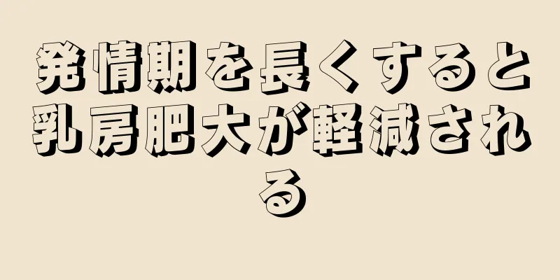 発情期を長くすると乳房肥大が軽減される