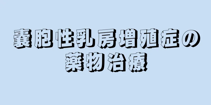 嚢胞性乳房増殖症の薬物治療