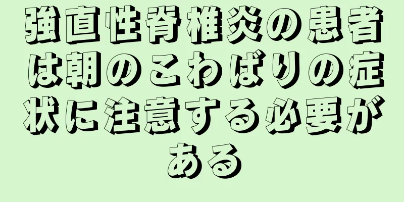 強直性脊椎炎の患者は朝のこわばりの症状に注意する必要がある