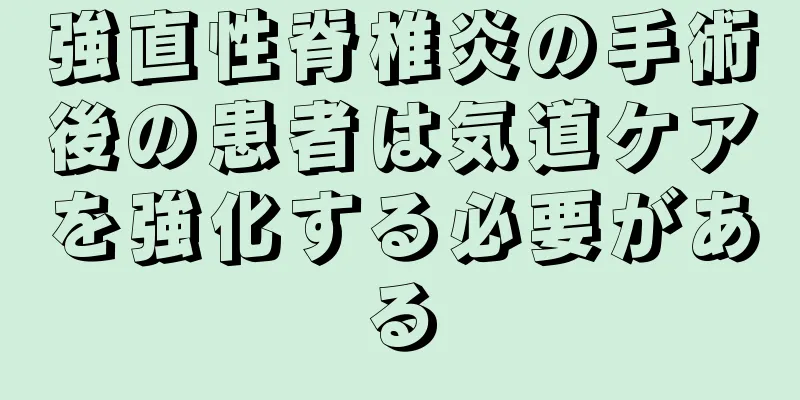 強直性脊椎炎の手術後の患者は気道ケアを強化する必要がある