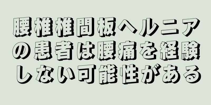 腰椎椎間板ヘルニアの患者は腰痛を経験しない可能性がある