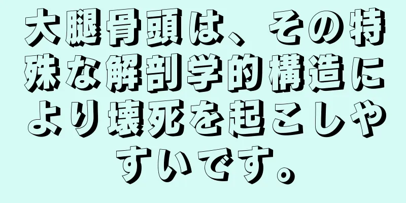 大腿骨頭は、その特殊な解剖学的構造により壊死を起こしやすいです。