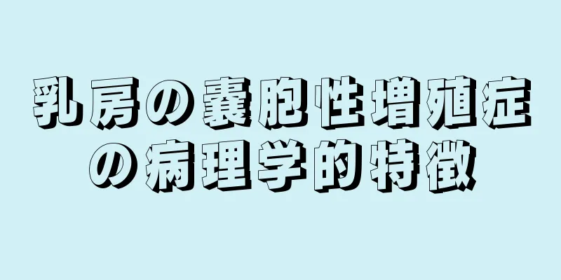 乳房の嚢胞性増殖症の病理学的特徴