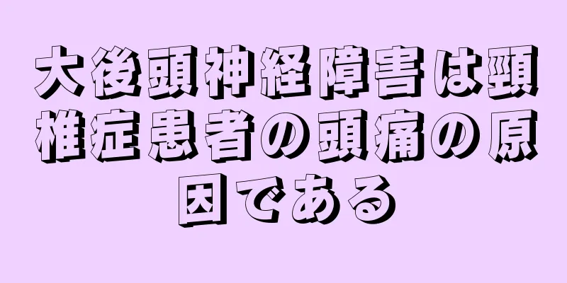 大後頭神経障害は頸椎症患者の頭痛の原因である