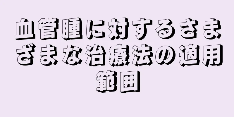 血管腫に対するさまざまな治療法の適用範囲
