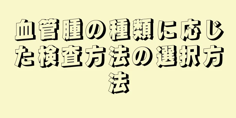 血管腫の種類に応じた検査方法の選択方法