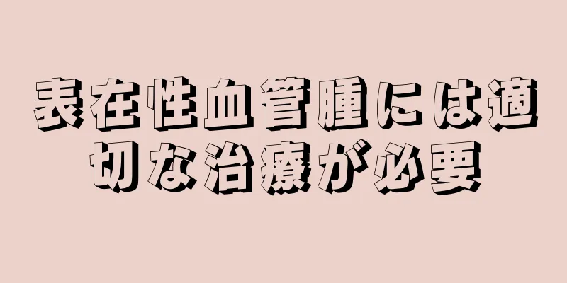 表在性血管腫には適切な治療が必要