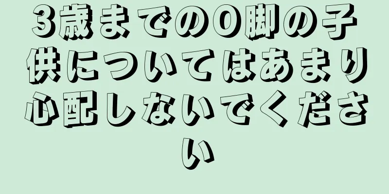 3歳までのO脚の子供についてはあまり心配しないでください