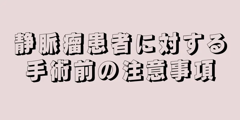 静脈瘤患者に対する手術前の注意事項