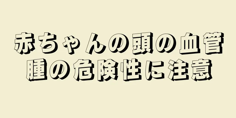 赤ちゃんの頭の血管腫の危険性に注意