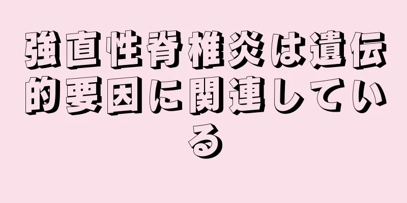 強直性脊椎炎は遺伝的要因に関連している