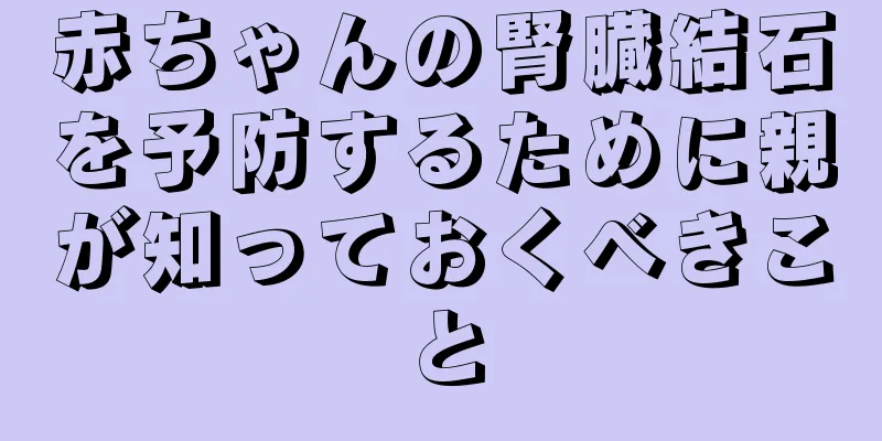 赤ちゃんの腎臓結石を予防するために親が知っておくべきこと