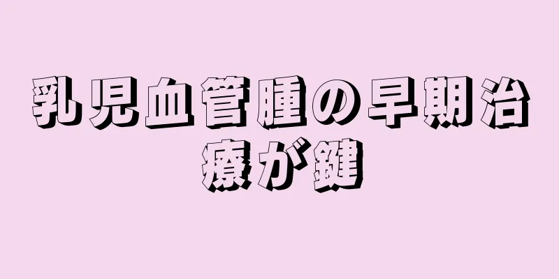 乳児血管腫の早期治療が鍵
