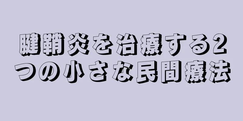 腱鞘炎を治療する2つの小さな民間療法
