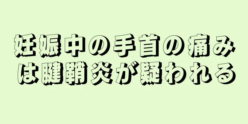 妊娠中の手首の痛みは腱鞘炎が疑われる