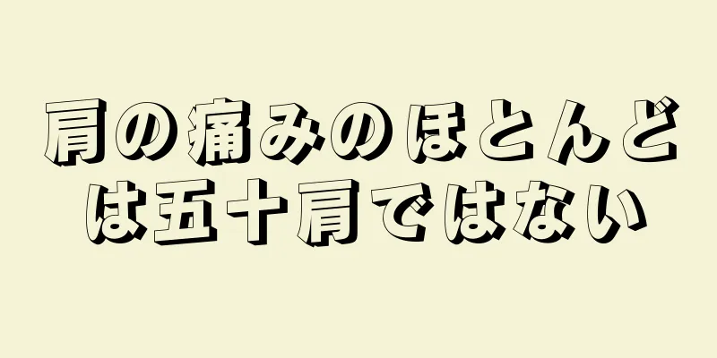 肩の痛みのほとんどは五十肩ではない