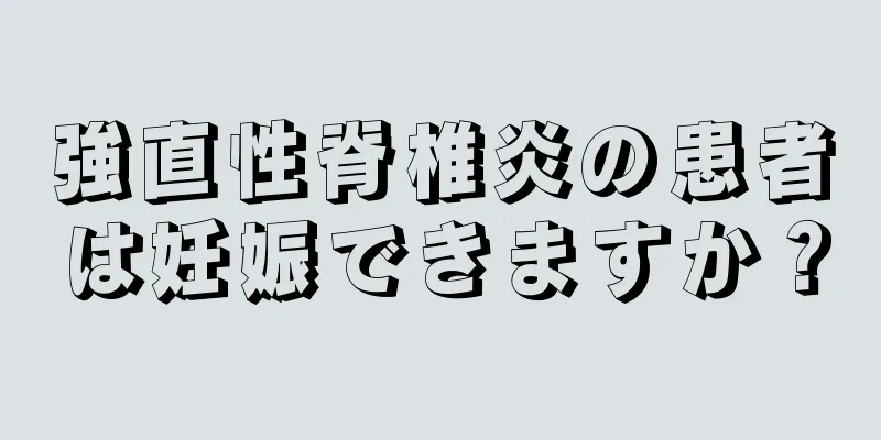 強直性脊椎炎の患者は妊娠できますか？