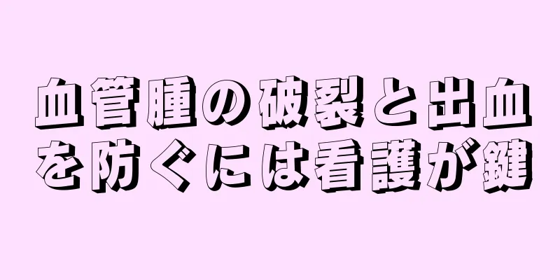 血管腫の破裂と出血を防ぐには看護が鍵