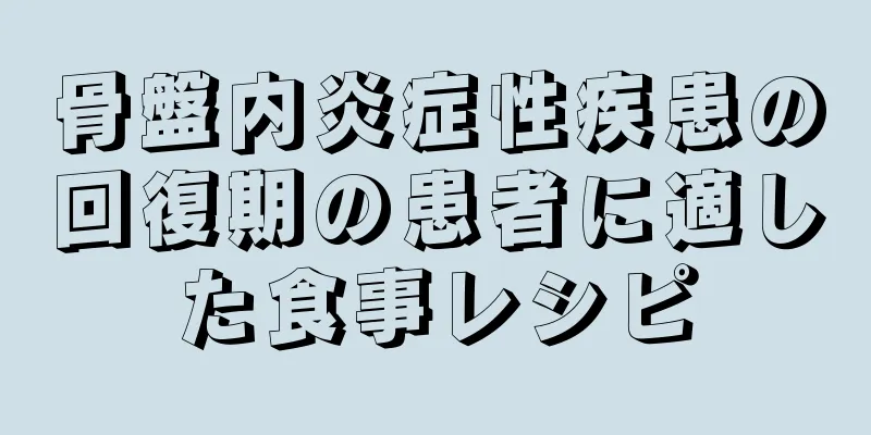 骨盤内炎症性疾患の回復期の患者に適した食事レシピ