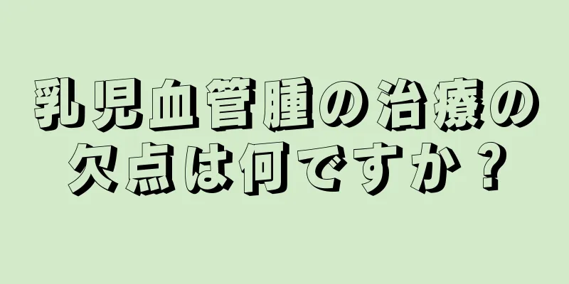 乳児血管腫の治療の欠点は何ですか？