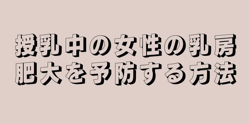 授乳中の女性の乳房肥大を予防する方法