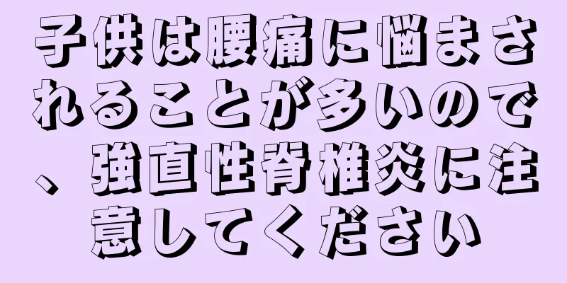 子供は腰痛に悩まされることが多いので、強直性脊椎炎に注意してください
