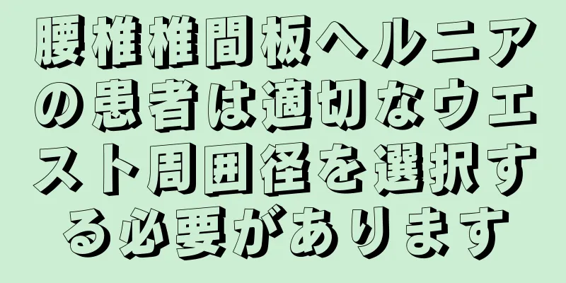 腰椎椎間板ヘルニアの患者は適切なウエスト周囲径を選択する必要があります