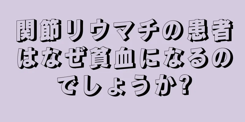 関節リウマチの患者はなぜ貧血になるのでしょうか?