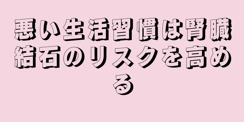 悪い生活習慣は腎臓結石のリスクを高める