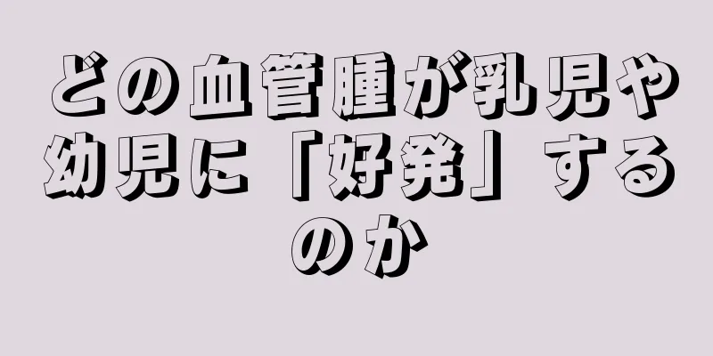 どの血管腫が乳児や幼児に「好発」するのか