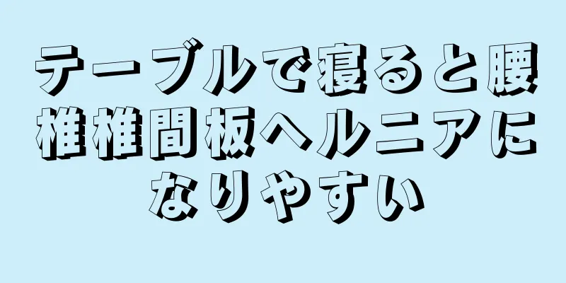 テーブルで寝ると腰椎椎間板ヘルニアになりやすい