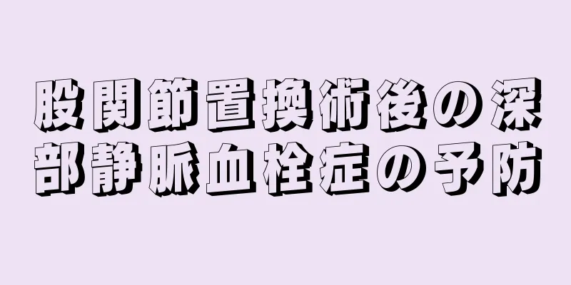 股関節置換術後の深部静脈血栓症の予防