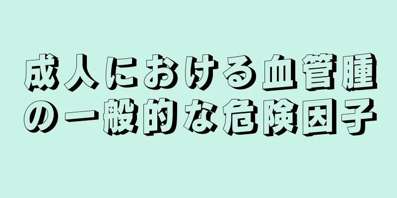 成人における血管腫の一般的な危険因子