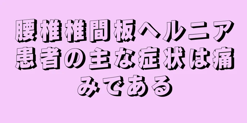 腰椎椎間板ヘルニア患者の主な症状は痛みである