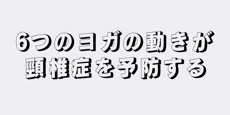 6つのヨガの動きが頸椎症を予防する