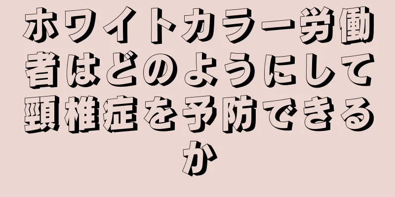 ホワイトカラー労働者はどのようにして頸椎症を予防できるか