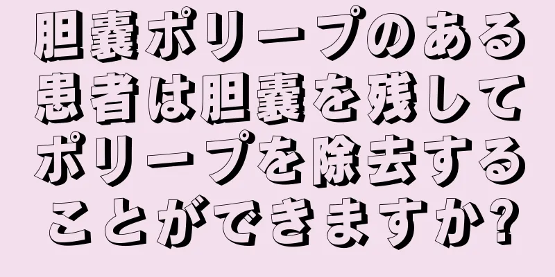 胆嚢ポリープのある患者は胆嚢を残してポリープを除去することができますか?