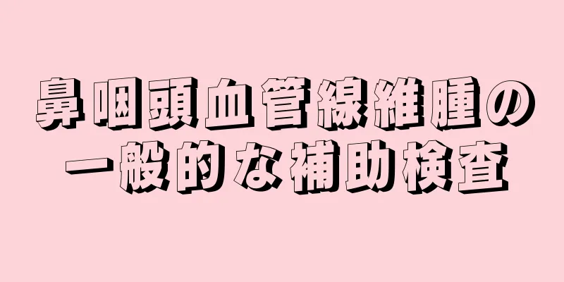 鼻咽頭血管線維腫の一般的な補助検査