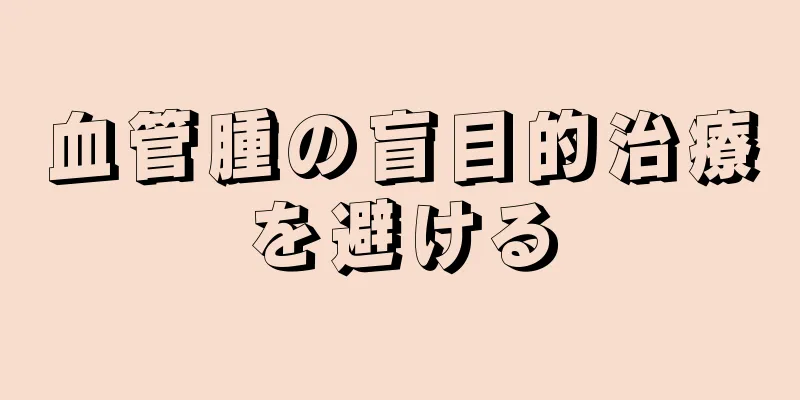 血管腫の盲目的治療を避ける
