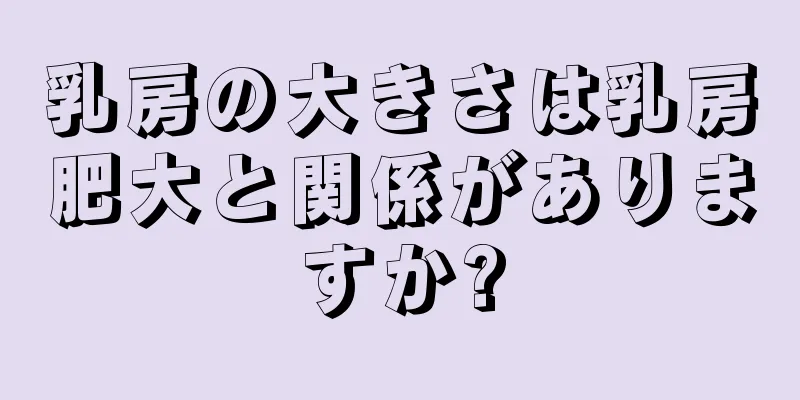 乳房の大きさは乳房肥大と関係がありますか?