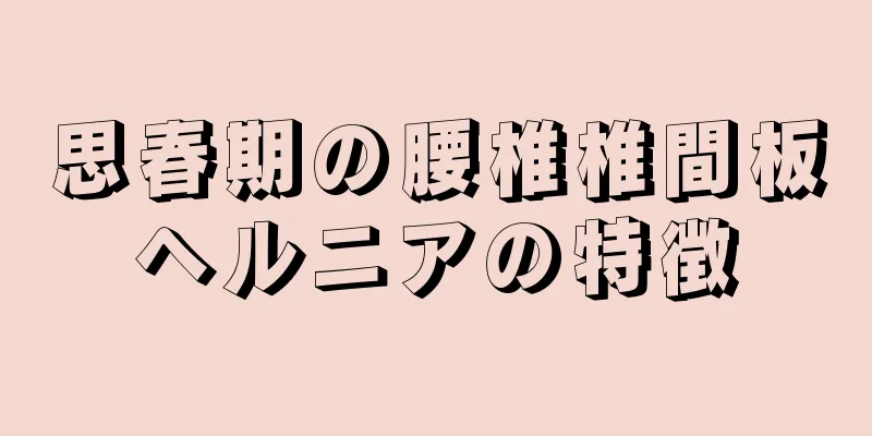 思春期の腰椎椎間板ヘルニアの特徴